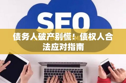 债务人破产别慌！债权人合法应对指南