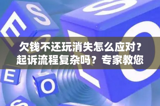 欠钱不还玩消失怎么应对？起诉流程复杂吗？专家教您化解