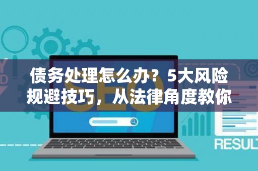 债务处理怎么办？5大风险规避技巧，从法律角度教你安全脱身
