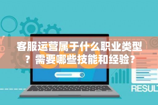 客服运营属于什么职业类型？需要哪些技能和经验？