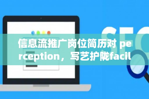 信息流推广岗位简历对 perception，写艺护陇facilitate求职成功