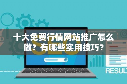 十大免费行情网站推广怎么做？有哪些实用技巧？