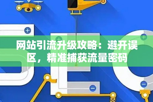 网站引流升级攻略：避开误区，精准捕获流量密码