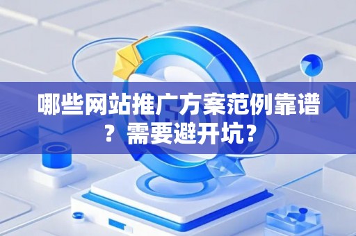 哪些网站推广方案范例靠谱？需要避开坑？