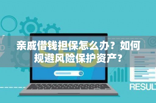 亲戚借钱担保怎么办？如何规避风险保护资产？