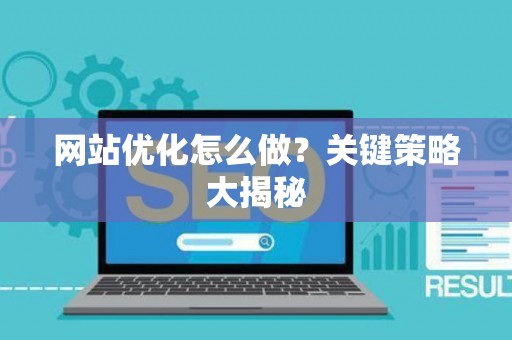 网站优化怎么做？关键策略大揭秘