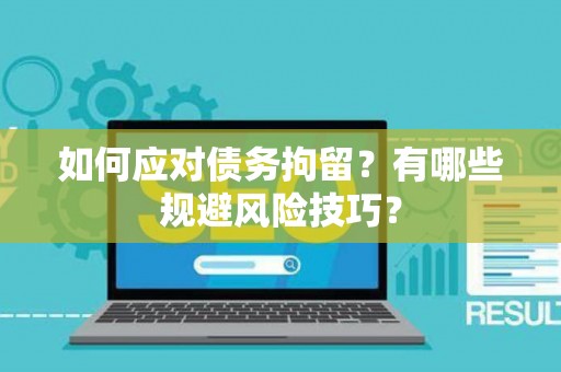 如何应对债务拘留？有哪些规避风险技巧？
