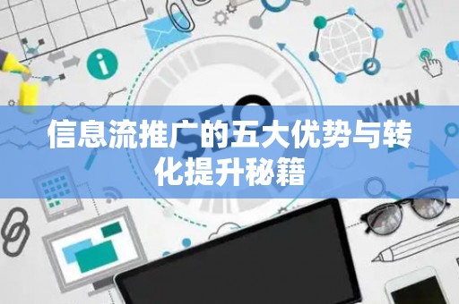 信息流推广的五大优势与转化提升秘籍