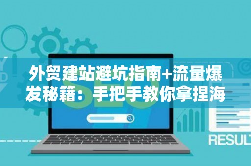 外贸建站避坑指南+流量爆发秘籍:手把手教你拿捏海外市场 外贸建站避坑指南+流量爆发秘籍:手把手教你拿捏海外市场