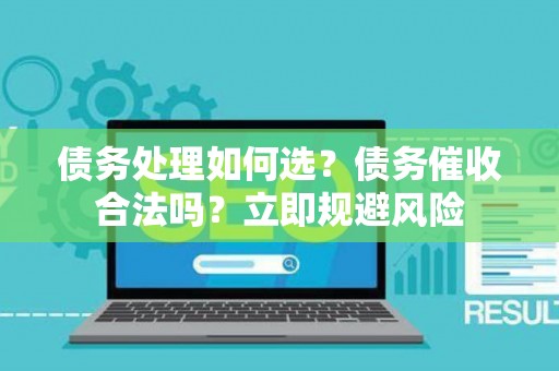 债务处理如何选？债务催收合法吗？立即规避风险