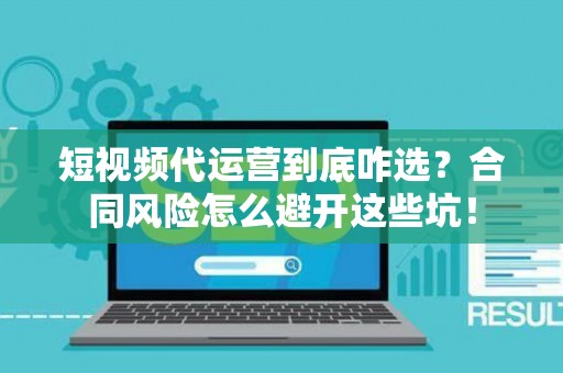 短视频代运营到底咋选?合同风险怎么避开这些坑! 短视频代运营到底咋选?合同风险怎么避开这些坑!