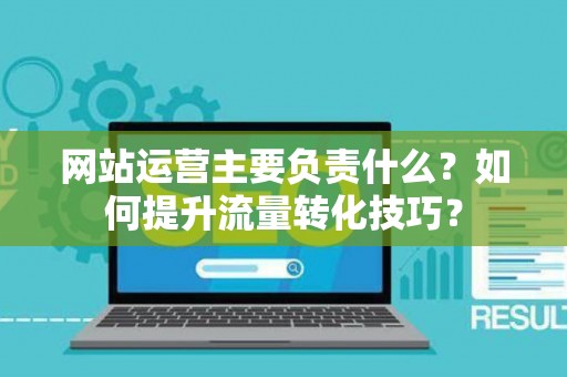 网站运营主要负责什么？如何提升流量转化技巧？
