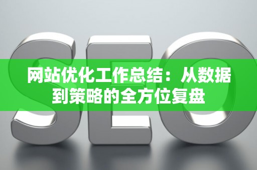 网站优化工作总结：从数据到策略的全方位复盘