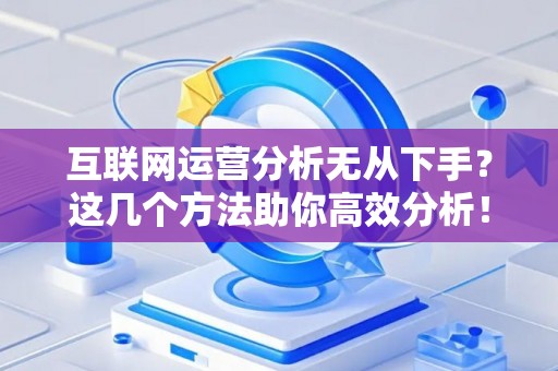 互联网运营分析无从下手？这几个方法助你高效分析！
