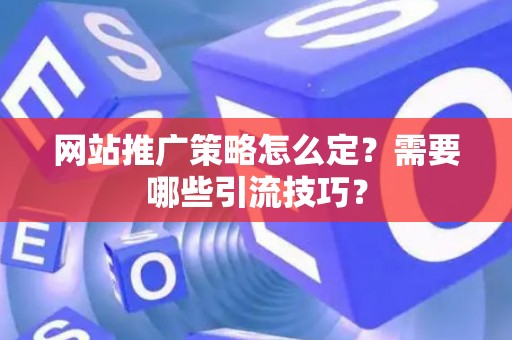 网站推广策略怎么定？需要哪些引流技巧？