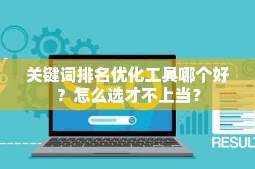 关键词排名优化工具哪个好？怎么选才不上当？