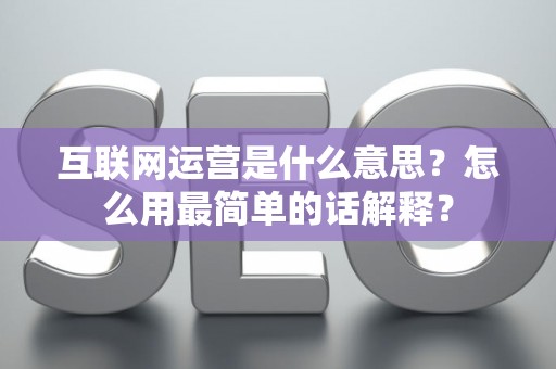 互联网运营是什么意思？怎么用最简单的话解释？