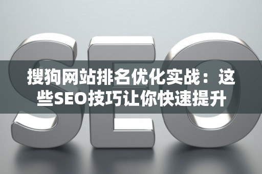 搜狗网站排名优化实战:这些SEO技巧让你快速提升 搜狗网站排名优化实战:这些SEO技巧让你快速提升
