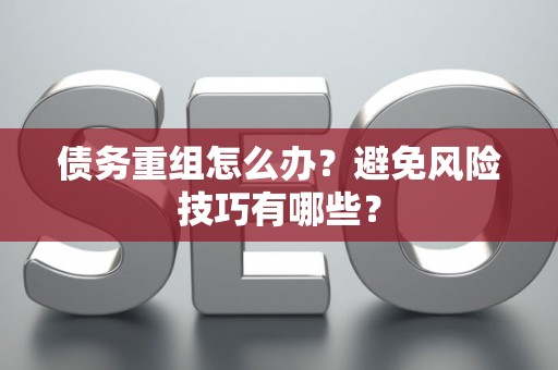 债务重组怎么办？避免风险技巧有哪些？