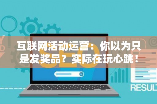 互联网活动运营：你以为只是发奖品？实际在玩心跳！