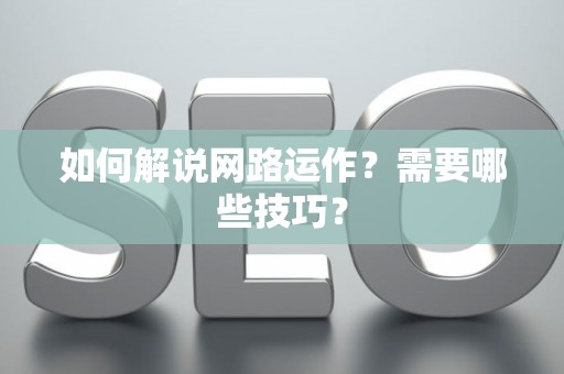 如何解说网路运作？需要哪些技巧？