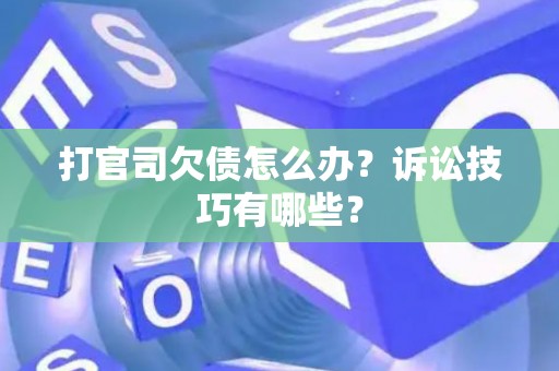 打官司欠债怎么办？诉讼技巧有哪些？