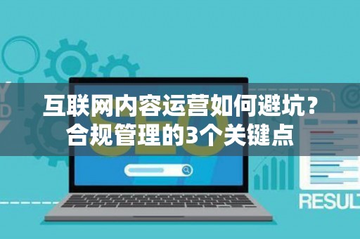 互联网内容运营如何避坑？合规管理的3个关键点