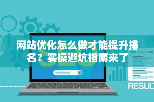 网站优化怎么做才能提升排名？实操避坑指南来了