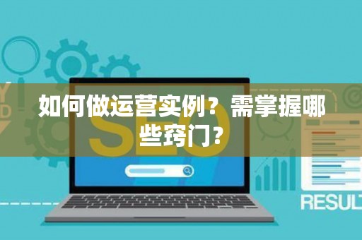 如何做运营实例？需掌握哪些窍门？