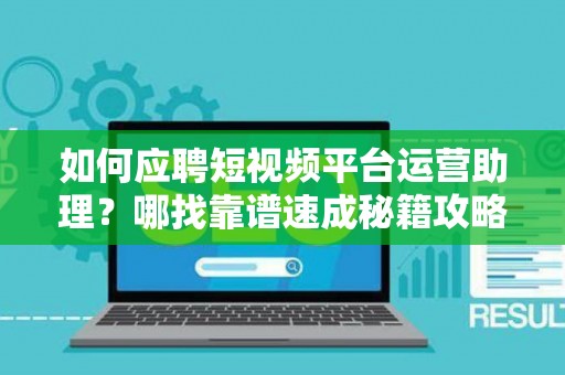 如何应聘短视频平台运营助理？哪找靠谱速成秘籍攻略？