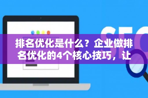 排名优化是什么？企业做排名优化的4个核心技巧，让用户主动找你