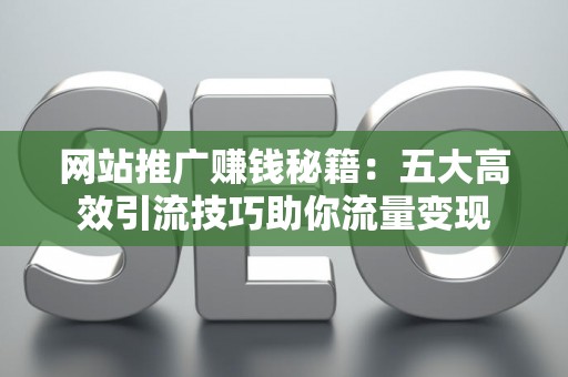 网站推广赚钱秘籍：五大高效引流技巧助你流量变现
