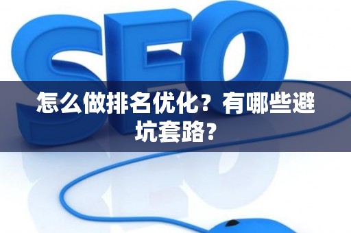 怎么做排名优化？有哪些避坑套路？