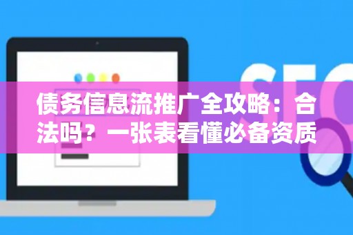 债务信息流推广全攻略：合法吗？一张表看懂必备资质！