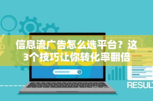 信息流广告怎么选平台？这3个技巧让你转化率翻倍