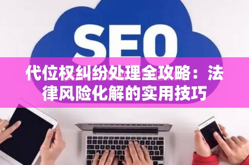 代位权纠纷处理全攻略：法律风险化解的实用技巧