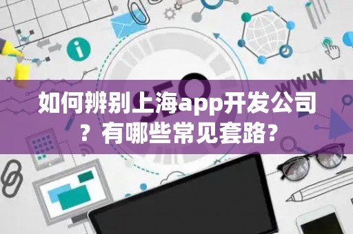 如何辨别上海app开发公司？有哪些常见套路？