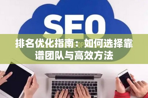 排名优化指南:如何选择靠谱团队与高效方法 排名优化指南:如何选择靠谱团队与高效方法