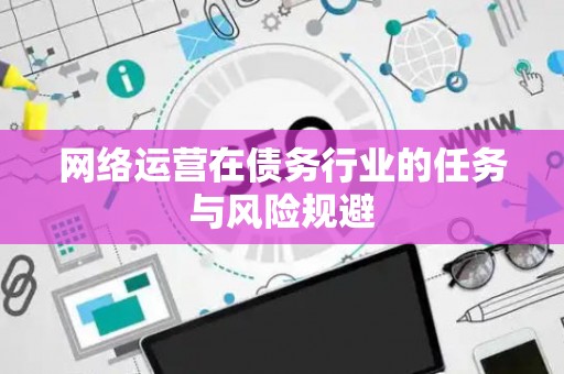 网络运营在债务行业的任务与风险规避