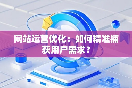 网站运营优化：如何精准捕获用户需求？