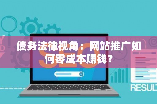 债务法律视角：网站推广如何零成本赚钱？