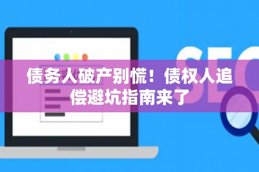 债务人破产别慌！债权人追偿避坑指南来了