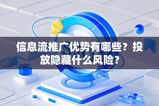 信息流推广优势有哪些？投放隐藏什么风险？