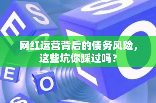 网红运营背后的债务风险，这些坑你踩过吗？