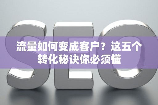 流量如何变成客户？这五个转化秘诀你必须懂