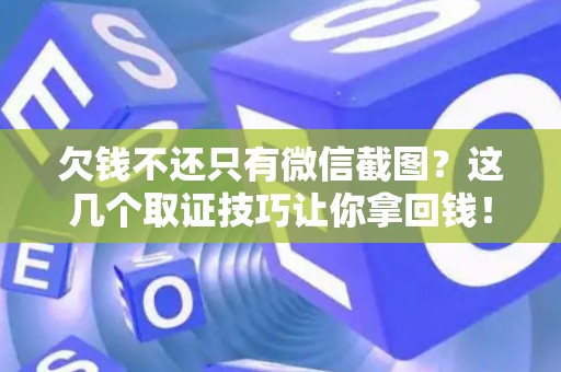 欠钱不还只有微信截图？这几个取证技巧让你拿回钱！