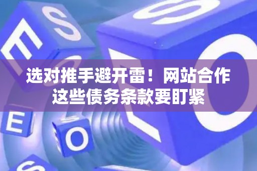 选对推手避开雷!网站合作这些债务条款要盯紧 选对推手避开雷!网站合作这些债务条款要盯紧
