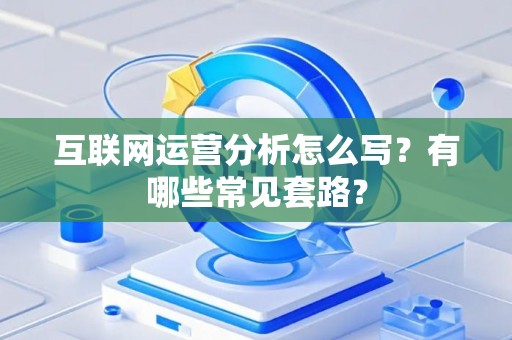 互联网运营分析怎么写？有哪些常见套路？