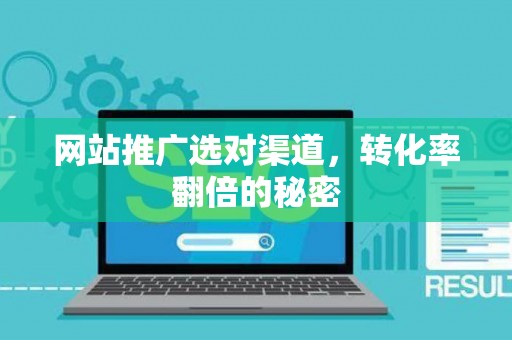 网站推广选对渠道，转化率翻倍的秘密