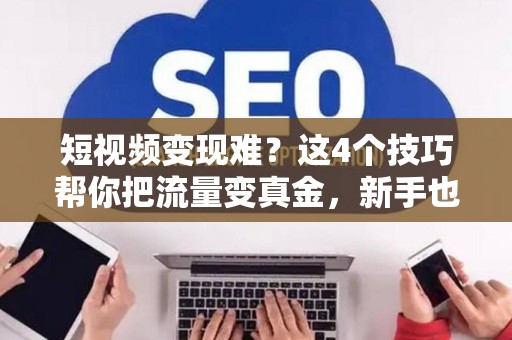 短视频变现难?这4个技巧帮你把流量变真金,新手也能学会 短视频变现难?这4个技巧帮你把流量变真金,新手也能学会